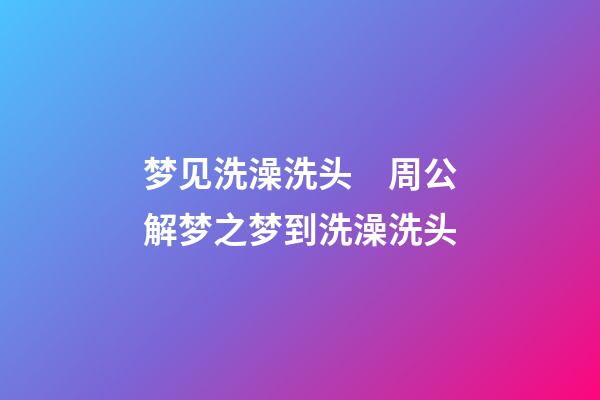 梦见洗澡洗头　周公解梦之梦到洗澡洗头